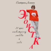 Екатерина Лелькина. Эгоистка. 21 шаг навстречу любви к себе.