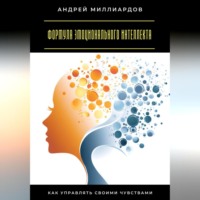 Андрей Миллиардов. Формула эмоционального интеллекта. Как управлять своими чувствами