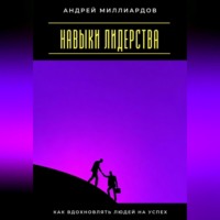 Андрей Миллиардов. Навыки лидерства. Как вдохновлять людей на успех