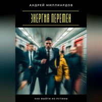 Андрей Миллиардов. Энергия перемен. Как выйти из рутины