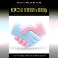Андрей Миллиардов. Искусство принимать помощь. Как строить взаимные отношения