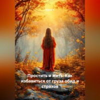 Елена V. Простить и жить: Как избавиться от груза обид и страхов