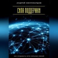 Андрей Миллиардов. Сила поддержки. Как создавать сети сильных связей