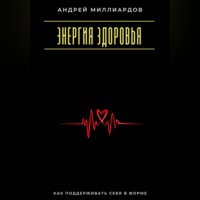 Андрей Миллиардов. Энергия здоровья. Как поддерживать себя в форме
