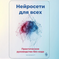 Артем Демиденко. Нейросети для всех: Практическое руководство без кода