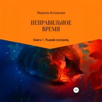 Марина Козикова. Неправильное время. Книга 1. Рыжий сосланец