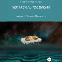 Марина Козикова. Неправильное время. Книга 3. Пелена вечности