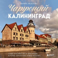 Марина Железова. Чарующий Калининград. Самые красивые места края янтаря, которые обязательно нужно посетить