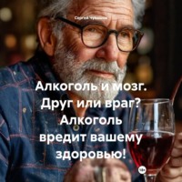 . Алкоголь и мозг. Друг или враг? Алкоголь вредит вашему здоровью!