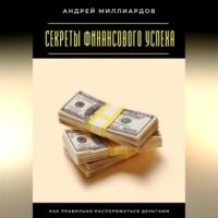 Андрей Миллиардов. Секреты финансового успеха. Как правильно распоряжаться деньгами