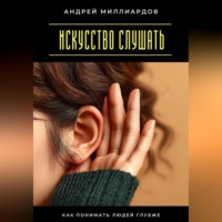 Андрей Миллиардов. Искусство слушать. Как понимать людей глубже