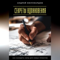 Андрей Миллиардов. Секреты вдохновения. Как находить силы для новых проектов