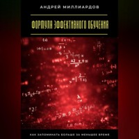 Андрей Миллиардов. Формула эффективного обучения. Как запоминать больше за меньшее время