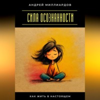 Андрей Миллиардов. Сила осознанности. Как жить в настоящем