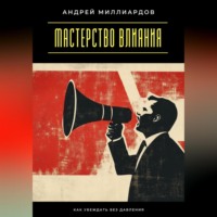 Андрей Миллиардов. Мастерство влияния. Как убеждать без давления