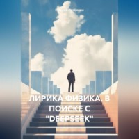 Евгений Леонидович Потёмкин. ЛИРИКА ФИЗИКА. В ПОИСКЕ С «DEEPSEEK»