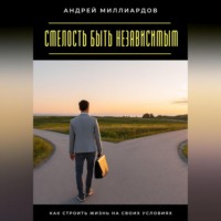 Андрей Миллиардов. Смелость быть независимым. Как строить жизнь на своих условиях