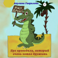 . Про крокодила, который очень хотел дружить