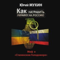 Юрий Мухин. Как натравить Украину на Россию. Миф о «Сталинском Голодоморе»