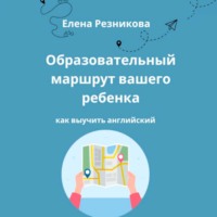 Елена Николаевна Резникова. Образовательный маршрут вашего ребенка. Как выучить английский.