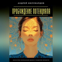 Андрей Миллиардов. Пробуждение Потенциала. Искусство Осознанной Жизни и Развития Личности