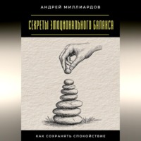 Андрей Миллиардов. Секреты эмоционального баланса. Как сохранять спокойствие