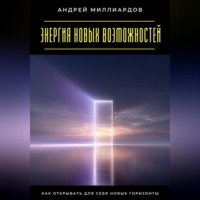 Андрей Миллиардов. Энергия новых возможностей. Как открывать для себя новые горизонты
