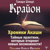 Тамара Шмидт. Крайон. Хроники Акаши. Тайные практики, которые откроют новые возможности!