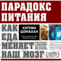 Кэтрин Шэнахан. Парадокс питания. Как еда меняет наш мозг