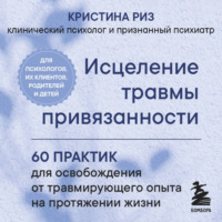 Кристина Риз. Исцеление травмы привязанности. 60 практик для освобождения от травмирующего опыта на протяжении жизни