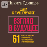 Никита Игоревич Одинцов. Взгляд в будущее: шаги к лучшему себе. 61 возможность достичь гармонии и успеха, чтобы жить полной и счастливой жизнью