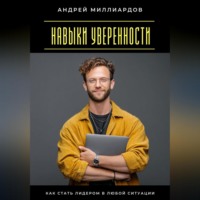 Андрей Миллиардов. Навыки уверенности. Как стать лидером в любой ситуации