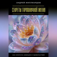 Андрей Миллиардов. Секреты гармоничной жизни. Как сочетать амбиции и удовольствие