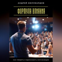 Андрей Миллиардов. Формула влияния. Как убедить и вдохновить окружающих