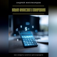 Андрей Миллиардов. Навыки финансового планирования. Как создать капитал для будущего