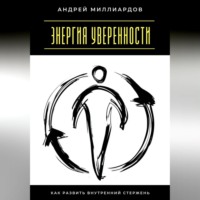 Андрей Миллиардов. Энергия уверенности. Как развить внутренний стержень