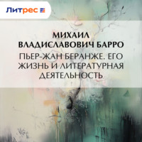 Михаил Владиславович Барро. Пьер-Жан Беранже. Его жизнь и литературная деятельность