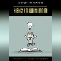 Андрей Миллиардов. Навыки улучшения памяти. Как запоминать больше за меньшее время