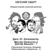 Евгений Смарт. Дело 33. Катализатор. Мистер Петечктон и Доктор Васькон – 1. Приключения Петечкина и Васирова, Необыкновенные и Невероятные – 3. Юмористический шпионский детектив