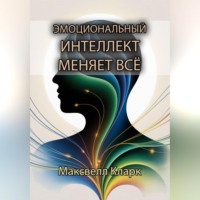 Максвелл Кларк. Эмоциональный интеллект меняет всё