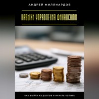 Андрей Миллиардов. Навыки управления финансами. Как выйти из долгов и начать копить