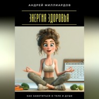 Андрей Миллиардов. Энергия здоровья. Как заботиться о теле и душе