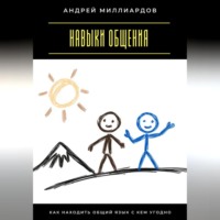 Андрей Миллиардов. Навыки общения. Как находить общий язык с кем угодно