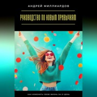 Андрей Миллиардов. Руководство по новым привычкам. Как изменить свою жизнь за 21 день