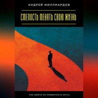 Андрей Миллиардов. Смелость менять свою жизнь. Как выйти из привычного круга