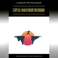 Андрей Миллиардов. Секреты эффективной мотивации. Как вдохновлять себя каждый день