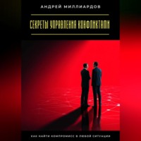 Андрей Миллиардов. Секреты управления конфликтами. Как найти компромисс в любой ситуации
