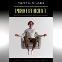 Андрей Миллиардов. Прыжок в неизвестность. Как перестать бояться начинать и смело идти к мечте