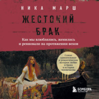 Ника Марш. Жестокий брак. Как мы влюблялись, женились и ревновали на протяжении веков