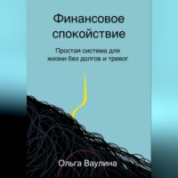 Ольга Ваулина. Финансовое спокойствие. Простая система для жизни без долгов и тревог